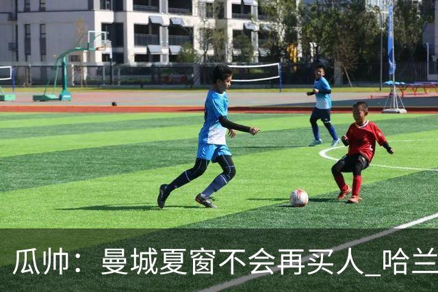 瓜帅：曼城夏窗不会再买人 哈兰德替补已在阵中